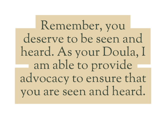 Remember you deserve to be seen and heard As your Doula I am able to provide advocacy to ensure that you are seen and heard