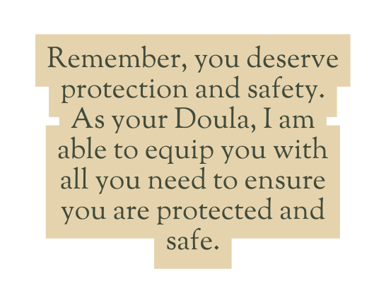 Remember you deserve protection and safety As your Doula I am able to equip you with all you need to ensure you are protected and safe